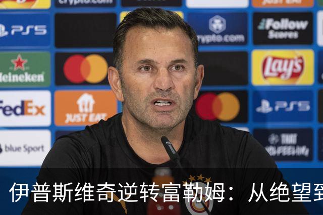 伊普斯维奇逆转富勒姆：从绝望到荣耀的惊心动魄时刻
