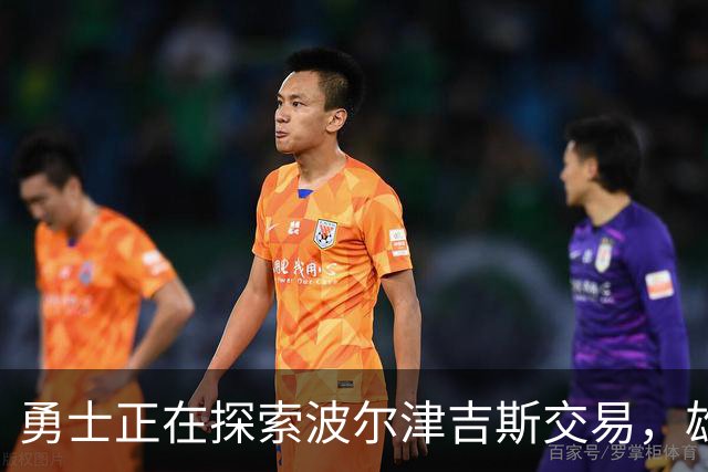 勇士正在探索波尔津吉斯交易，雄鹿成潜在谈判对象