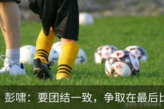 彭啸：要团结一致，争取在最后比赛中赢得奖牌
