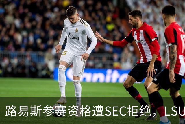 路易斯参赛资格遭SEC拒绝，LSU主帅决定放弃持续申诉