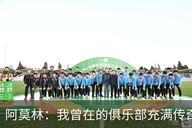 阿莫林：我曾在的俱乐部充满传奇，他们热衷表达自己的看法